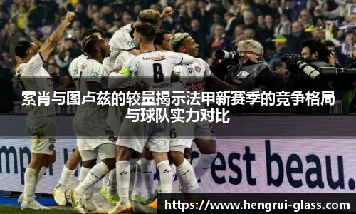 索肖与图卢兹的较量揭示法甲新赛季的竞争格局与球队实力对比