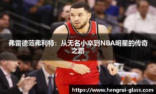 弗雷德范弗利特：从无名小卒到NBA明星的传奇之路