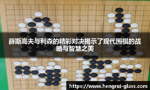 薛斯高夫与利森的精彩对决揭示了现代围棋的战略与智慧之美
