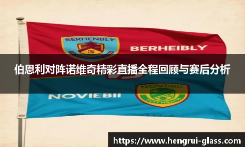 伯恩利对阵诺维奇精彩直播全程回顾与赛后分析